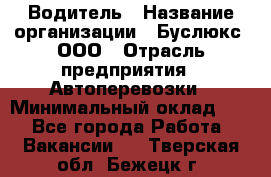 Водитель › Название организации ­ Буслюкс, ООО › Отрасль предприятия ­ Автоперевозки › Минимальный оклад ­ 1 - Все города Работа » Вакансии   . Тверская обл.,Бежецк г.